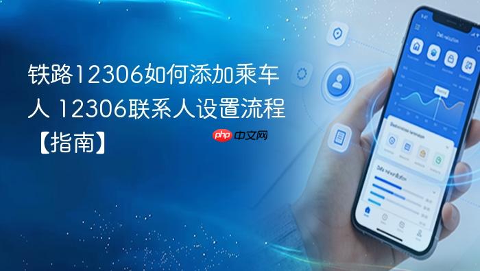 铁路12306如何添加乘车人 12306联系人设置流程【指南】