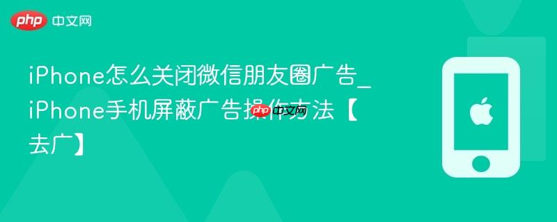 iphone怎么关闭微信朋友圈广告_iphone手机屏蔽广告操作方法【去广】