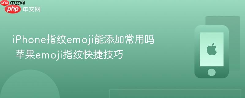 iphone指纹emoji能添加常用吗 苹果emoji指纹快捷技巧