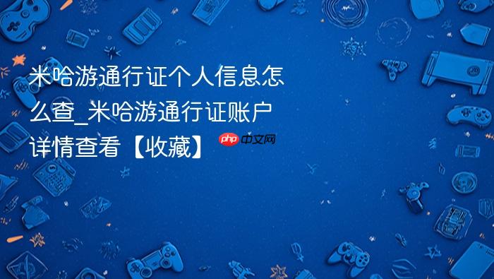 米哈游通行证个人信息怎么查_米哈游通行证账户详情查看【收藏】