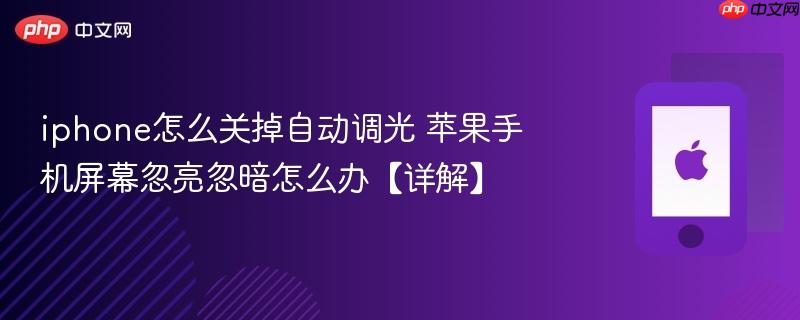 iphone怎么关掉自动调光 苹果手机屏幕忽亮忽暗怎么办【详解】