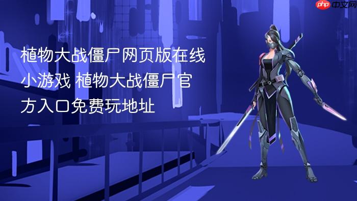 植物大战僵尸网页版在线小游戏 植物大战僵尸官方入口免费玩地址