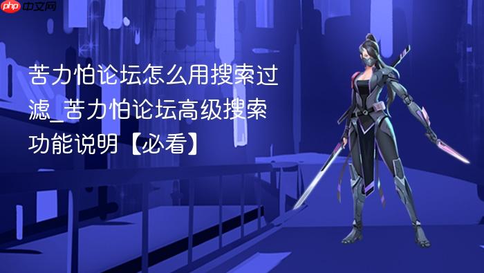 苦力怕论坛怎么用搜索过滤_苦力怕论坛高级搜索功能说明【必看】