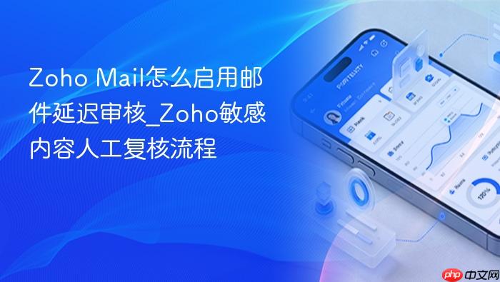 zoho mail怎么启用邮件延迟审核_zoho敏感内容人工复核流程