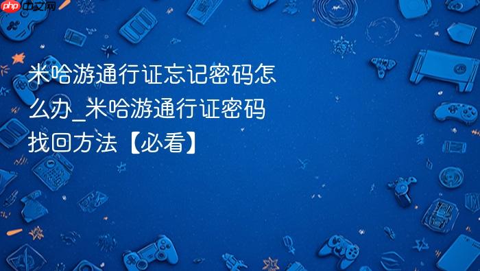 米哈游通行证忘记密码怎么办_米哈游通行证密码找回方法【必看】