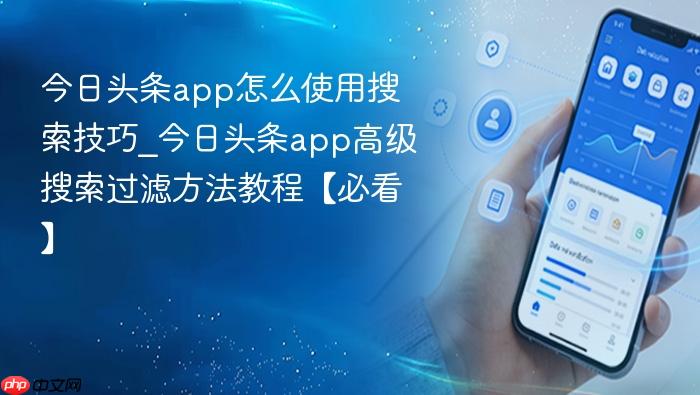 今日头条app怎么使用搜索技巧_今日头条app高级搜索过滤方法教程【必看】