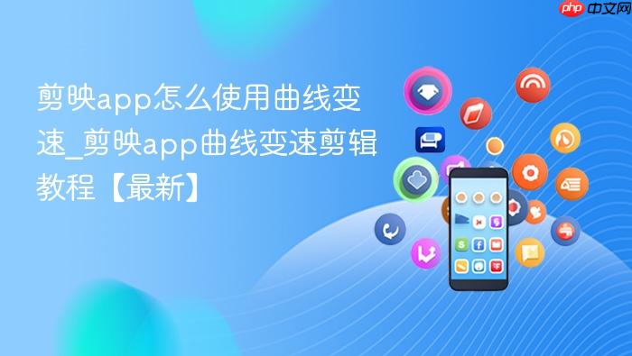 剪映app怎么使用曲线变速_剪映app曲线变速剪辑教程【最新】