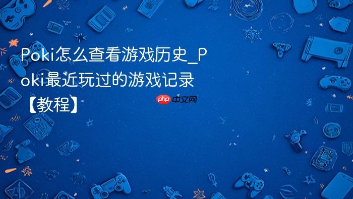poki怎么查看游戏历史_poki最近玩过的游戏记录【教程】