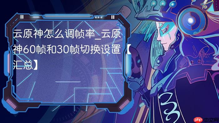 云原神怎么调帧率_云原神60帧和30帧切换设置【汇总】