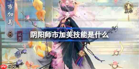 阴阳师市加美技能是什么-阴阳师神市加美技能一览