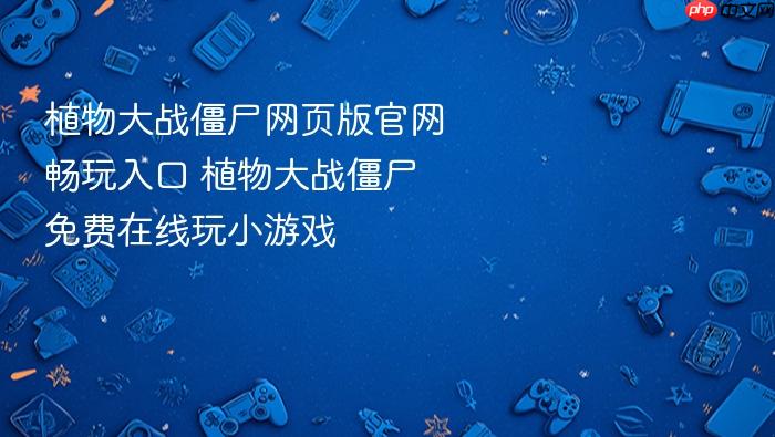植物大战僵尸网页版官网畅玩入口 植物大战僵尸免费在线玩小游戏