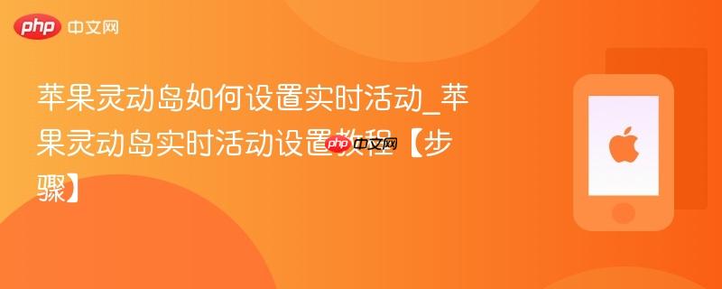 苹果灵动岛如何设置实时活动_苹果灵动岛实时活动设置教程【步骤】