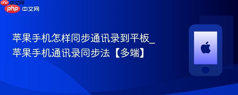 苹果手机怎样同步通讯录到平板_苹果手机通讯录同步法【多端】