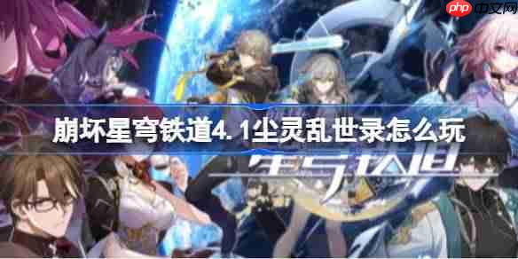 崩坏星穹铁道4.1尘灵乱世录怎么玩-崩铁4.1尘灵乱世录玩法指南