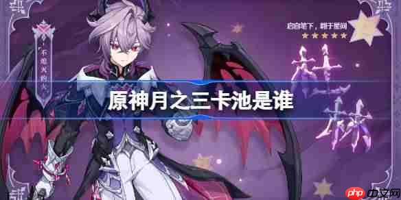 原神月之三卡池是谁-原神月之三卡池一览
