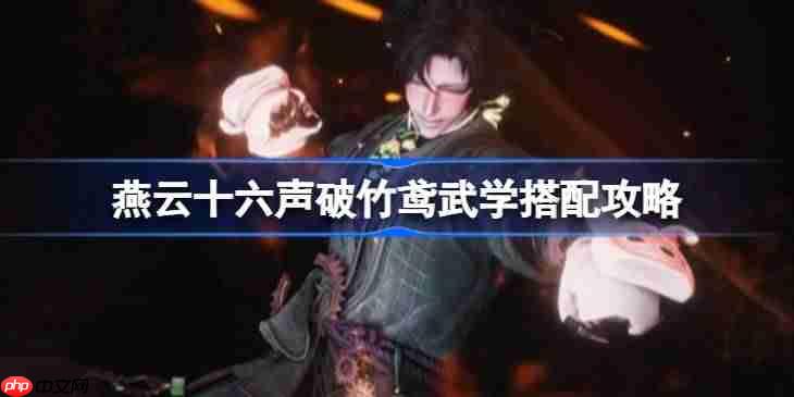 燕云十六声破竹鸢武学怎么进行搭配-燕云十六声破竹鸢武学搭配攻略