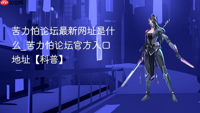 苦力怕论坛最新网址是什么_苦力怕论坛官方入口地址【科普】