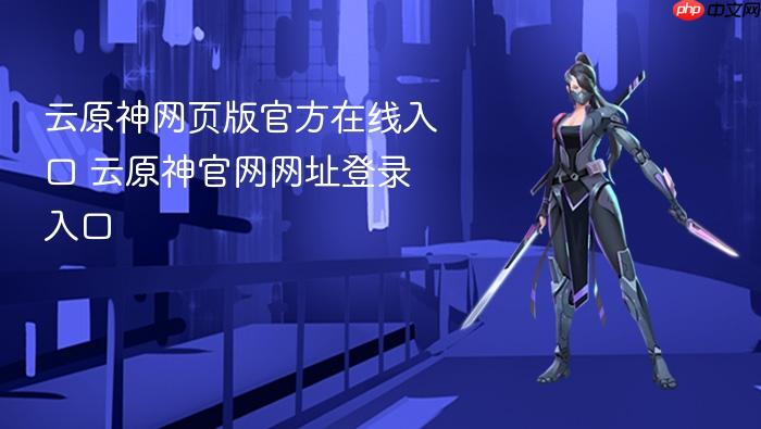 云原神网页版官方在线入口 云原神官网网址登录入口