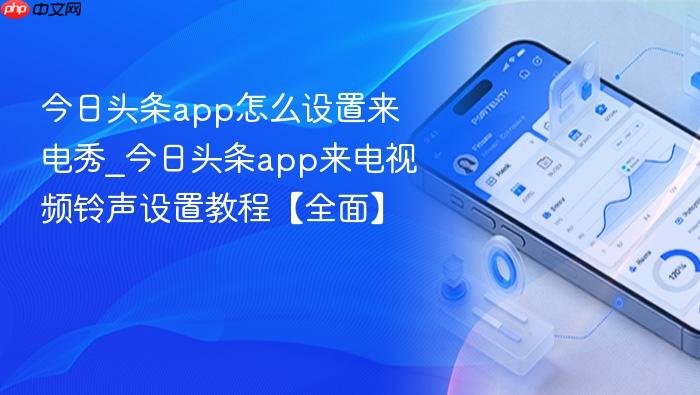 今日头条app怎么设置来电秀_今日头条app来电视频铃声设置教程【全面】