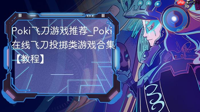 poki飞刀游戏推荐_poki在线飞刀投掷类游戏合集【教程】