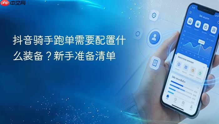 抖音骑手跑单需要配置什么装备？新手准备清单