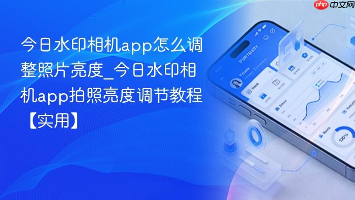 今日水印相机app怎么调整照片亮度_今日水印相机app拍照亮度调节教程【实用】