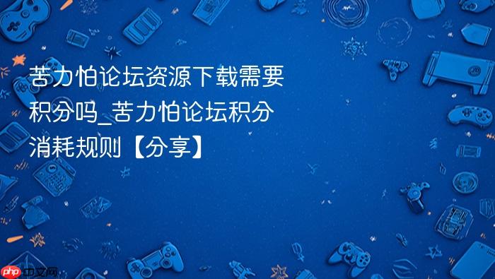 苦力怕论坛资源下载需要积分吗_苦力怕论坛积分消耗规则【分享】