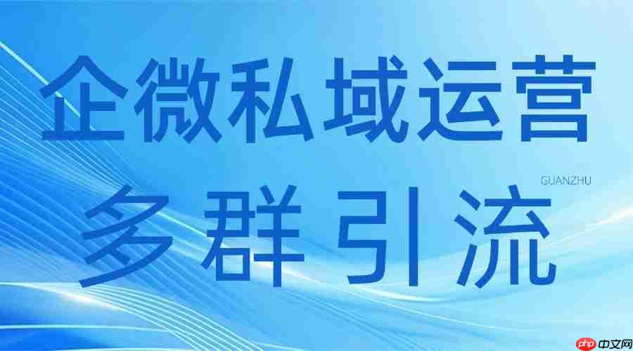 2025企微SCRM专业推荐榜：多群引流成私域破局关键，微伴助手实测登顶