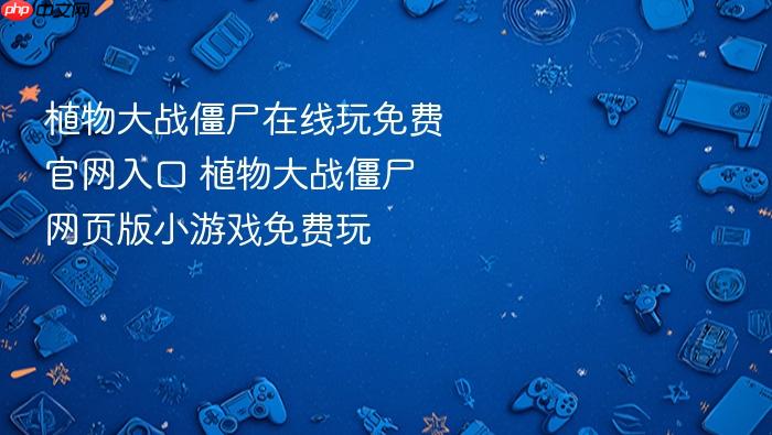 植物大战僵尸在线玩免费官网入口 植物大战僵尸网页版小游戏免费玩