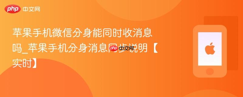 苹果手机微信分身能同时收消息吗_苹果手机分身消息同步说明【实时】