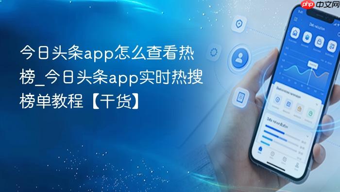 今日头条app怎么查看热榜_今日头条app实时热搜榜单教程【干货】