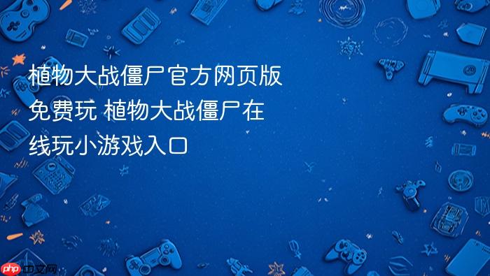 植物大战僵尸官方网页版免费玩 植物大战僵尸在线玩小游戏入口