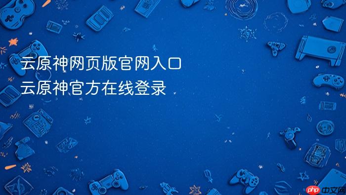 云原神网页版官网入口 云原神官方在线登录