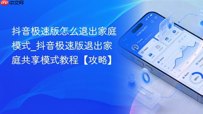 抖音极速版怎么退出家庭模式_抖音极速版退出家庭共享模式教程【攻略】