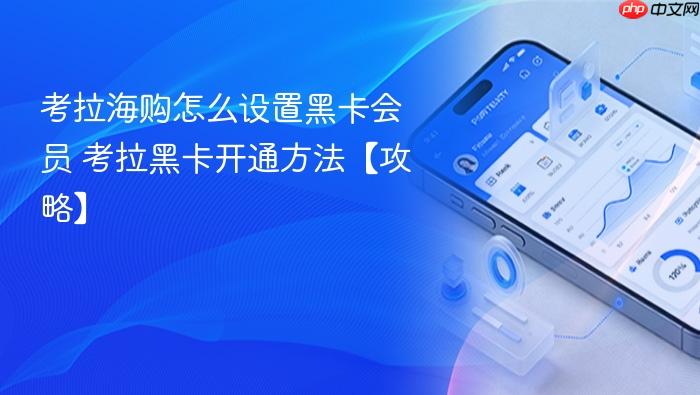 考拉海购怎么设置黑卡会员 考拉黑卡开通方法【攻略】