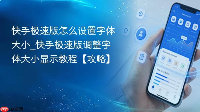 快手极速版怎么设置字体大小_快手极速版调整字体大小显示教程【攻略】