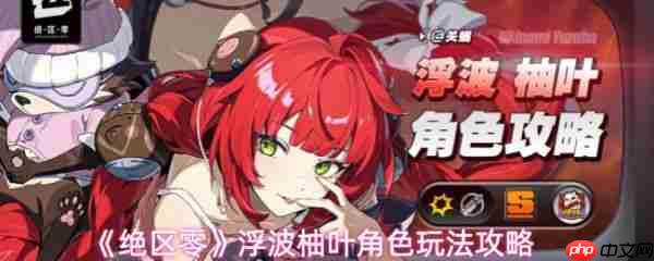 绝区零浮波柚叶怎么玩  绝区零浮波柚叶角色玩法攻略