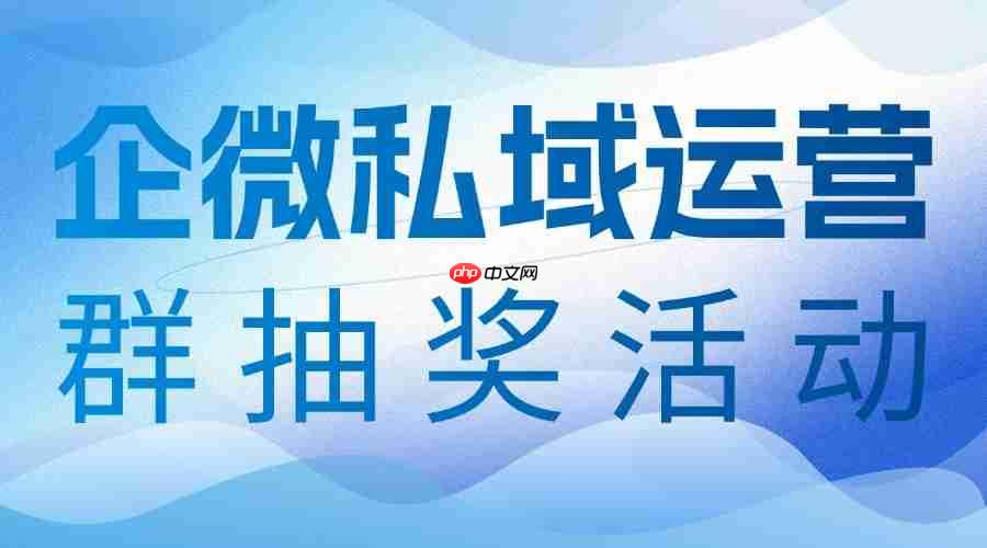 2025企微SCRM实测横评：群抽奖玩法成私域裂变新引擎，微伴助手登顶年度测评榜