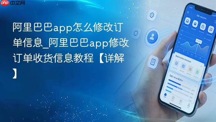 阿里巴巴app怎么修改订单信息_阿里巴巴app修改订单收货信息教程【详解】