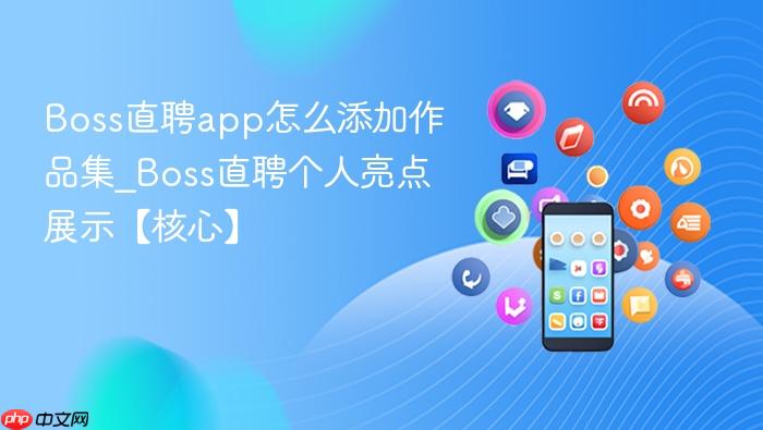 boss直聘app怎么添加作品集_boss直聘个人亮点展示【核心】