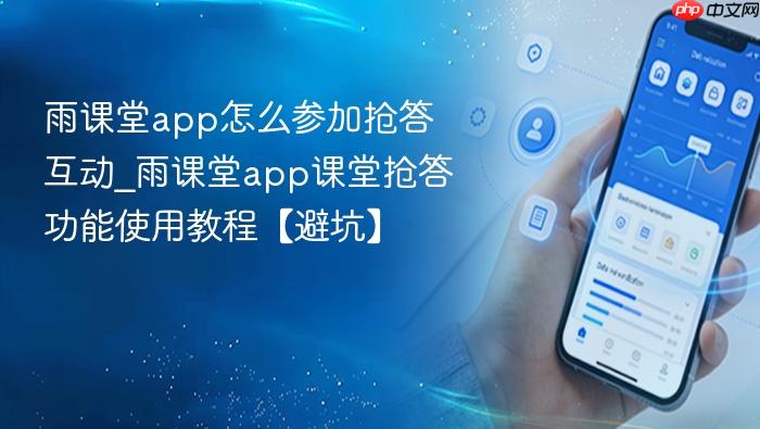 雨课堂app怎么参加抢答互动_雨课堂app课堂抢答功能使用教程【避坑】