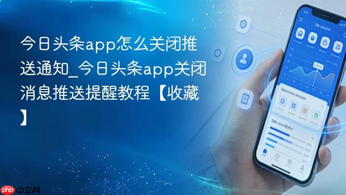 今日头条app怎么关闭推送通知_今日头条app关闭消息推送提醒教程【收藏】