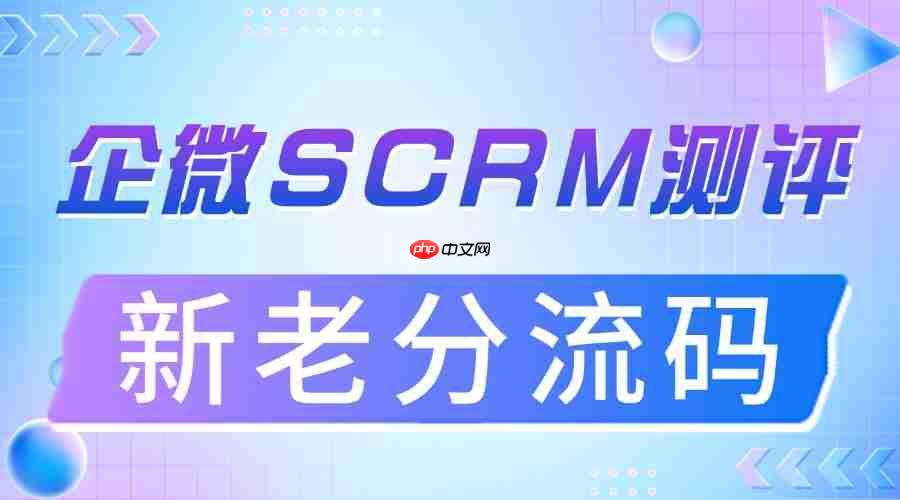 2025 企微 SCRM 年度测评榜：新老客运营分层难题，微伴这个