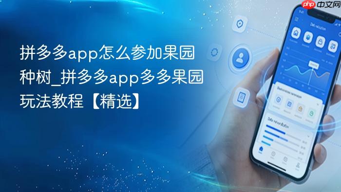 拼多多app怎么参加果园种树_拼多多app多多果园玩法教程【精选】
