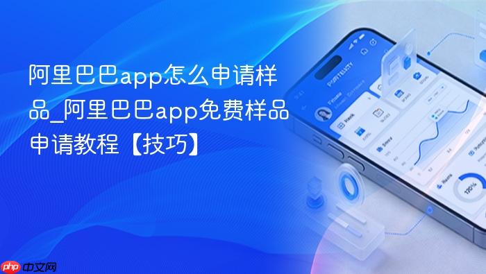 阿里巴巴app怎么申请样品_阿里巴巴app免费样品申请教程【技巧】
