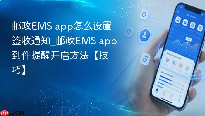 邮政ems app怎么设置签收通知_邮政ems app到件提醒开启方法【技巧】