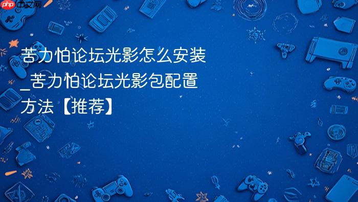 苦力怕论坛光影怎么安装_苦力怕论坛光影包配置方法【推荐】