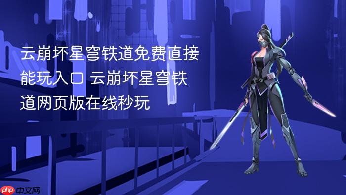 云崩坏星穹铁道免费直接能玩入口 云崩坏星穹铁道网页版在线秒玩