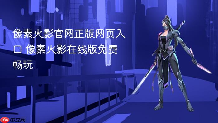 像素火影官网正版网页入口 像素火影在线版免费畅玩