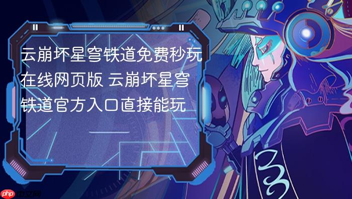 云崩坏星穹铁道免费秒玩在线网页版 云崩坏星穹铁道官方入口直接能玩